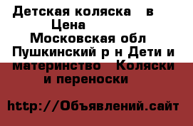 Детская коляска 2 в 1 › Цена ­ 3 000 - Московская обл., Пушкинский р-н Дети и материнство » Коляски и переноски   